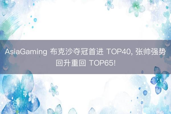 AsiaGaming 布克沙夺冠首进 TOP40, 张帅强势回升重回 TOP65!