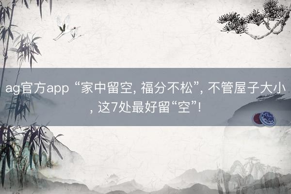 ag官方app “家中留空, 福分不松”, 不管屋子大小, 这7处最好留“空”!