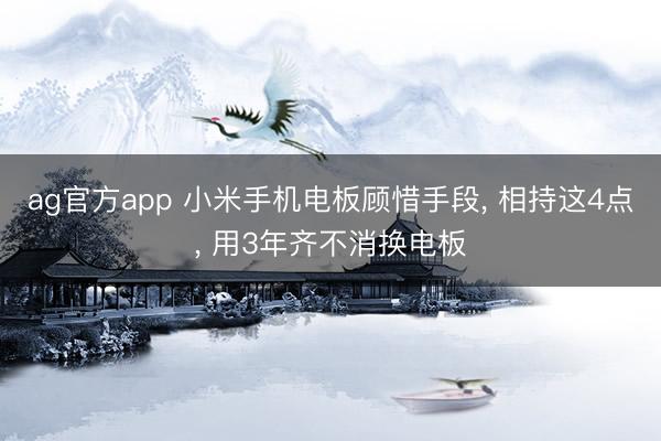ag官方app 小米手机电板顾惜手段, 相持这4点, 用3年齐不消换电板