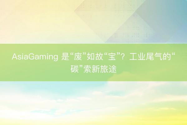 AsiaGaming 是“废”如故“宝”？工业尾气的“碳”索新旅途