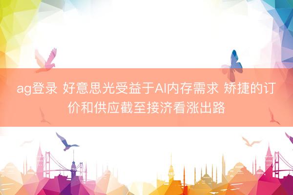 ag登录 好意思光受益于AI内存需求 矫捷的订价和供应截至接济看涨出路