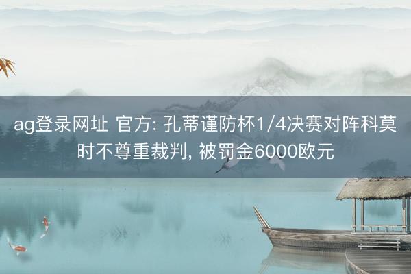 ag登录网址 官方: 孔蒂谨防杯1/4决赛对阵科莫时不尊重裁判, 被罚金6000欧元