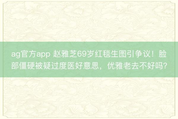 ag官方app 赵雅芝69岁红毯生图引争议！脸部僵硬被疑过度医好意思，优雅老去不好吗？
