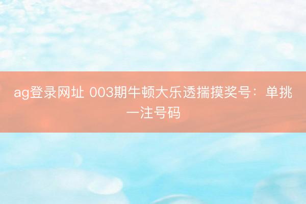 ag登录网址 003期牛顿大乐透揣摸奖号：单挑一注号码