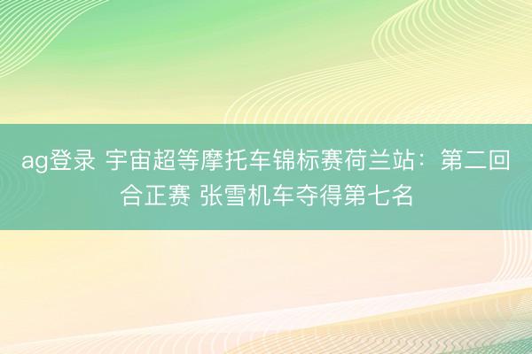 ag登录 宇宙超等摩托车锦标赛荷兰站：第二回合正赛 张雪机车夺得第七名