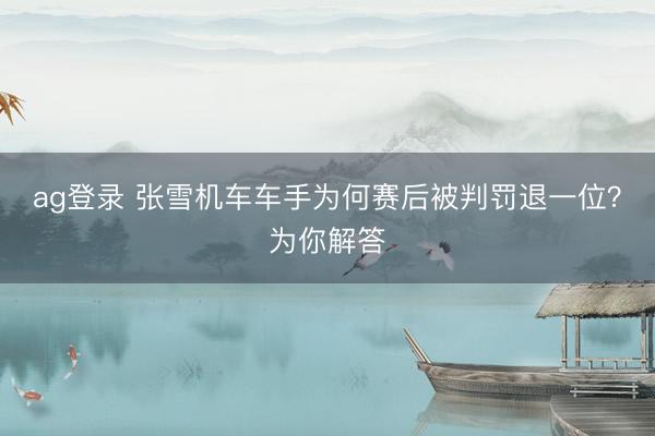 ag登录 张雪机车车手为何赛后被判罚退一位？为你解答