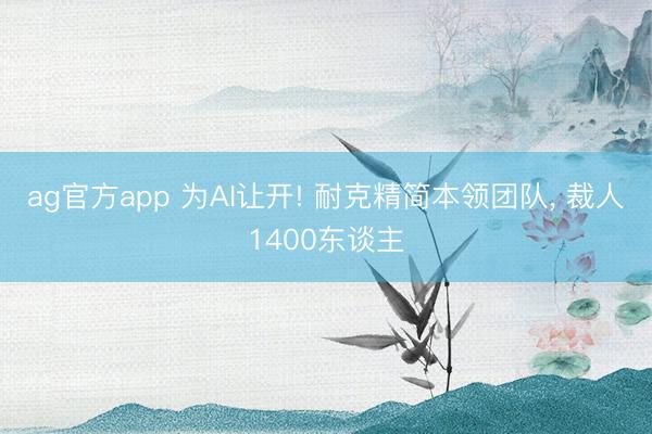 ag官方app 为AI让开! 耐克精简本领团队, 裁人1400东谈主