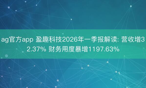 ag官方app 盈趣科技2026年一季报解读: 营收增32.37% 财务用度暴增1197.63%