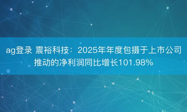 ag登录 震裕科技：2025年年度包摄于上市公司推动的净利润同比增长101.98%